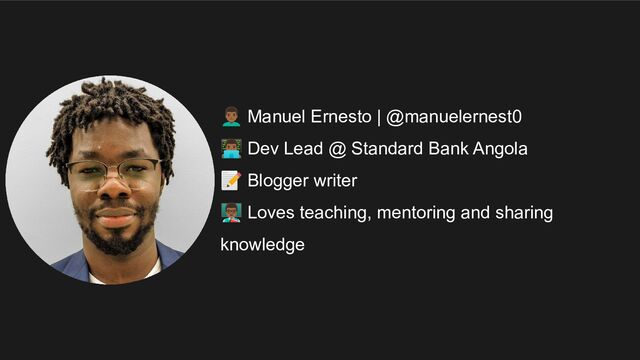 󰢷 Manuel Ernesto | @manuelernest0
󰞅 Dev Lead @ Standard Bank Angola
📝 Blogger writer
󰞇 Loves teaching, mentoring and sharing
knowledge
