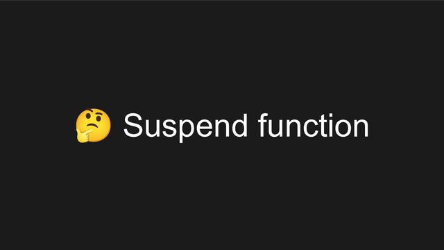 🤔 Suspend function

