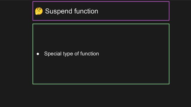 ● Special type of function
🤔 Suspend function
