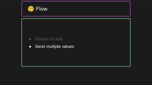 ● Stream of data
● Send multiple values
🧐 Flow
