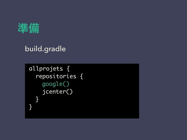 ४උ
allprojets {
repositories {
google()
jcenter()
}
}
build.gradle
