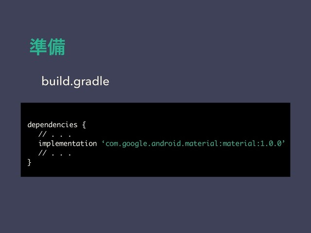 ४උ
dependencies {
// . . .
implementation ‘com.google.android.material:material:1.0.0’
// . . .
}
build.gradle
