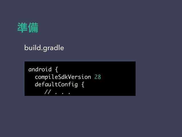 ४උ
android {
compileSdkVersion 28
defaultConfig {
// . . .
build.gradle
