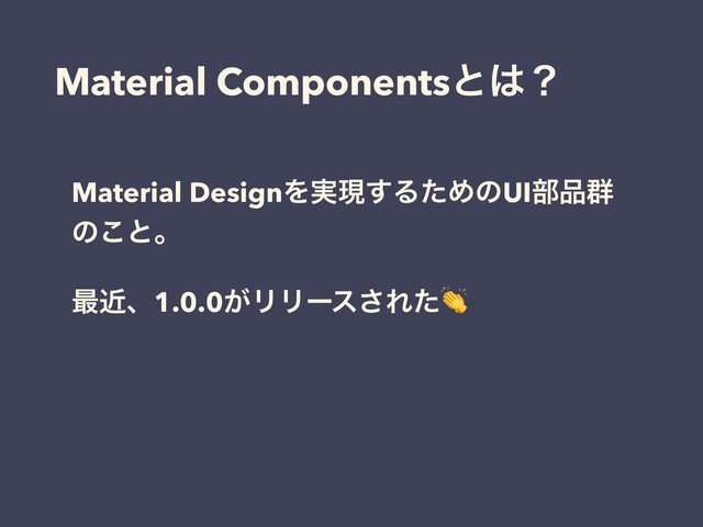 Material Componentsͱ͸ʁ
Material DesignΛ࣮ݱ͢ΔͨΊͷUI෦඼܈
ͷ͜ͱɻ
࠷ۙɺ1.0.0͕ϦϦʔε͞Εͨ
