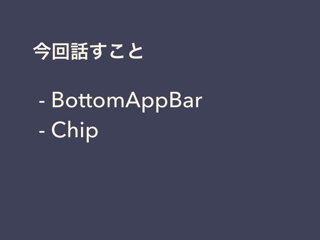 ࠓճ࿩͢͜ͱ
- BottomAppBar
- Chip
