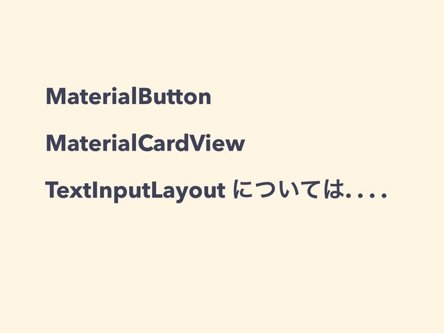 MaterialButton
MaterialCardView
TextInputLayout ʹ͍ͭͯ͸. . . .
