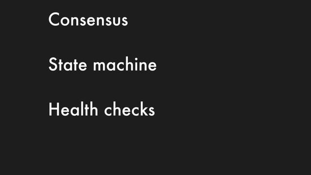 Consensus
State machine
Health checks
