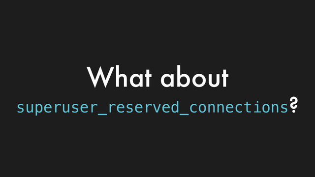 What about
superuser_reserved_connections?

