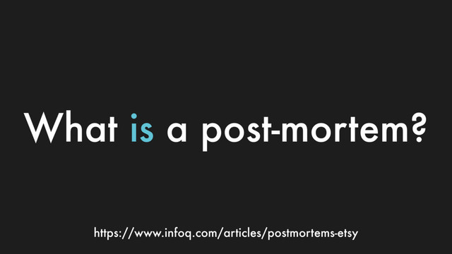 What is a post-mortem?
https://www.infoq.com/articles/postmortems-etsy
