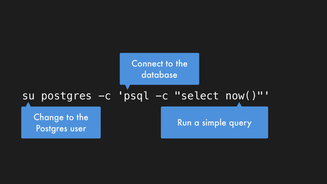 su postgres -c 'psql -c "select now()"'
Change to the
Postgres user
Run a simple query
Connect to the
database
