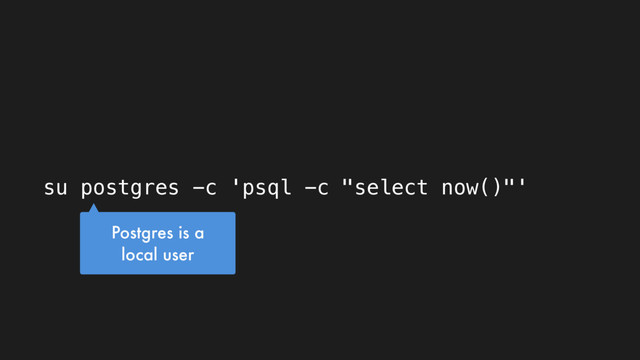 su postgres -c 'psql -c "select now()"'
Postgres is a
local user
