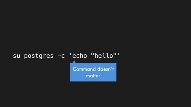 su postgres -c 'echo "hello"'
Command doesn’t
matter
