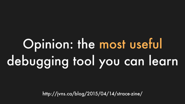 Opinion: the most useful
debugging tool you can learn
http://jvns.ca/blog/2015/04/14/strace-zine/

