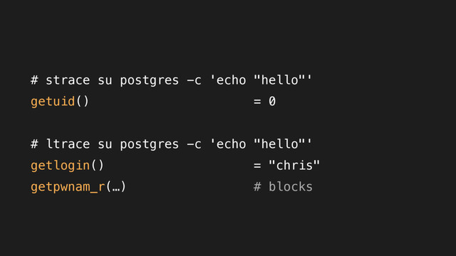 # strace su postgres -c 'echo "hello"'
getuid() = 0
# ltrace su postgres -c 'echo "hello"'
getlogin() = "chris"
getpwnam_r(…) # blocks
