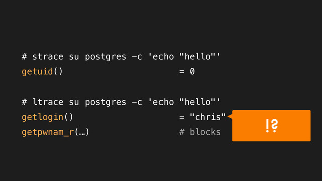 # strace su postgres -c 'echo "hello"'
getuid() = 0
# ltrace su postgres -c 'echo "hello"'
getlogin() = "chris"
getpwnam_r(…) # blocks
!?
