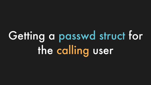 Getting a passwd struct for
the calling user
