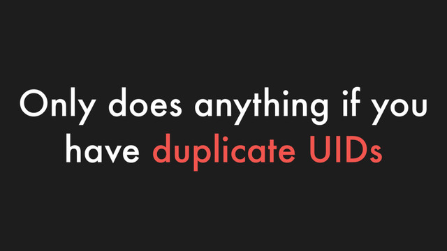 Only does anything if you
have duplicate UIDs
