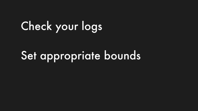Check your logs
Set appropriate bounds
