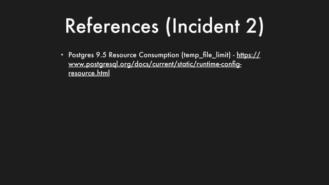 References (Incident 2)
• Postgres 9.5 Resource Consumption (temp_ﬁle_limit) - https://
www.postgresql.org/docs/current/static/runtime-conﬁg-
resource.html
