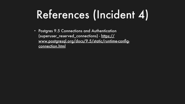References (Incident 4)
• Postgres 9.5 Connections and Authentication
(superuser_reserved_connections) - https://
www.postgresql.org/docs/9.5/static/runtime-conﬁg-
connection.html
