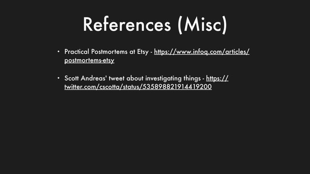 References (Misc)
• Practical Postmortems at Etsy - https://www.infoq.com/articles/
postmortems-etsy
• Scott Andreas' tweet about investigating things - https://
twitter.com/cscotta/status/535898821914419200
