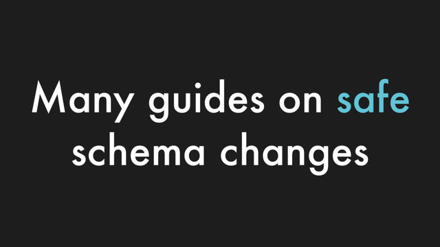 Many guides on safe
schema changes
