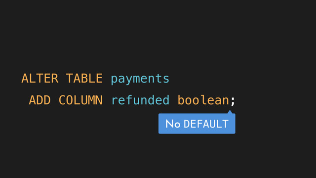 ALTER TABLE payments
ADD COLUMN refunded boolean;
No DEFAULT
