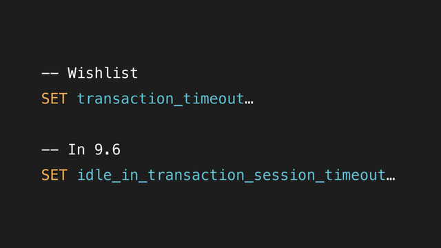 -- Wishlist
SET transaction_timeout…
-- In 9.6
SET idle_in_transaction_session_timeout…
