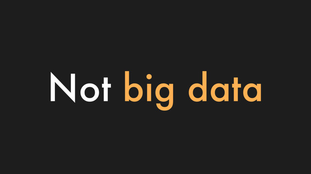 Not big data
