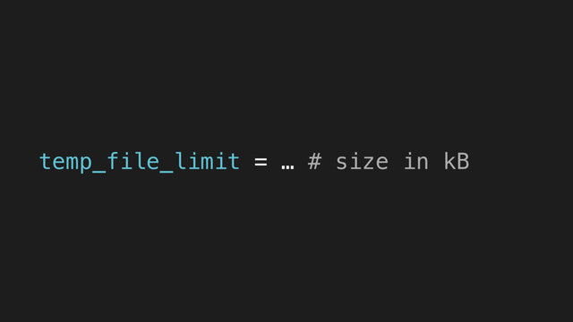 temp_file_limit = … # size in kB
