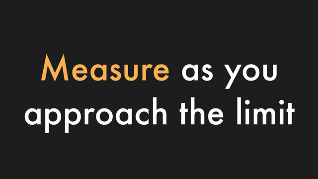 Measure as you
approach the limit
