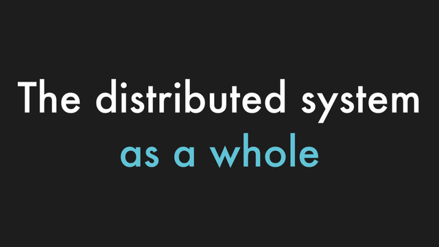 The distributed system
as a whole
