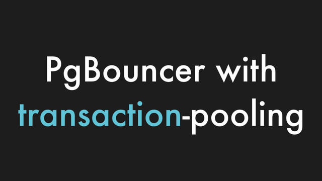 PgBouncer with
transaction-pooling
