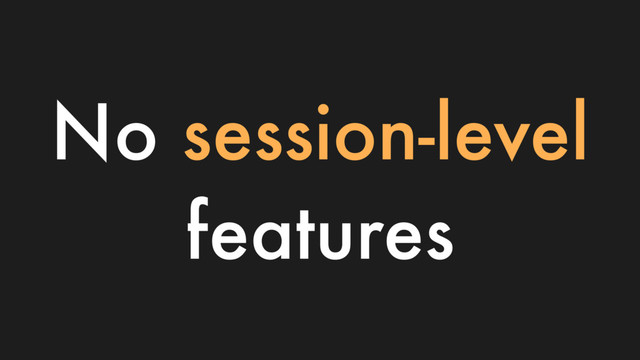 No session-level
features
