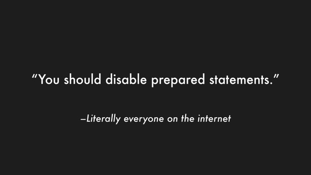 –Literally everyone on the internet
“You should disable prepared statements.”
