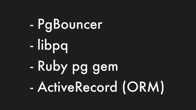 - PgBouncer
- libpq
- Ruby pg gem
- ActiveRecord (ORM)
