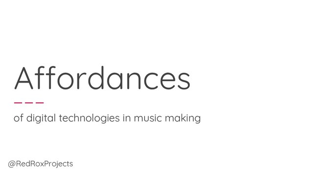 Affordances
of digital technologies in music making
@RedRoxProjects
