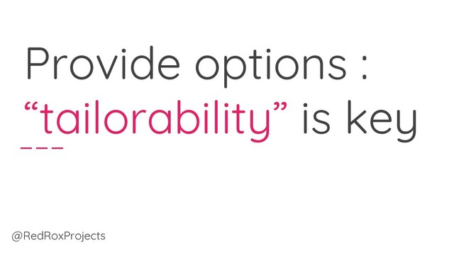 Provide options :
“tailorability” is key
@RedRoxProjects
