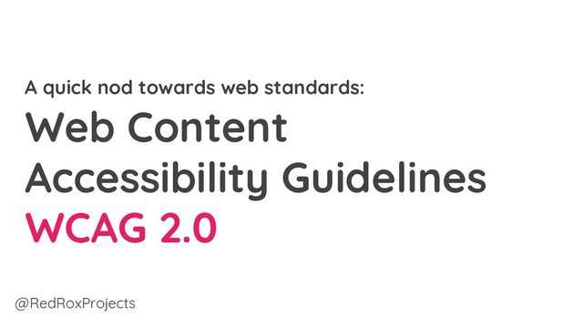 A quick nod towards web standards:
Web Content
Accessibility Guidelines
WCAG 2.0
@RedRoxProjects
