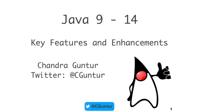 @CGuntur
Java 9 - 14
1
Key Features and Enhancements
Chandra Guntur
Twitter: @CGuntur
