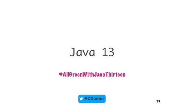 @CGuntur
Java 13
39
#AllGreenWithJavaThirteen
