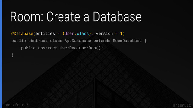 @nisrulz
#devfest17
@Database(entities = {User.class}, version = 1)
public abstract class AppDatabase extends RoomDatabase {
public abstract UserDao userDao();
}
