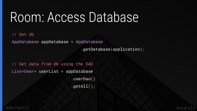 @nisrulz
#devfest17
// Get db
AppDatabase appDatabase = AppDatabase
.getDatabase(application);
// Get data from db using the DAO
List userList = appDatabase
.userDao()
.getAll();

