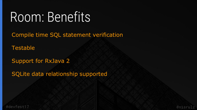 @nisrulz
#devfest17
Compile time SQL statement verification
Testable
Support for RxJava 2
SQLite data relationship supported

