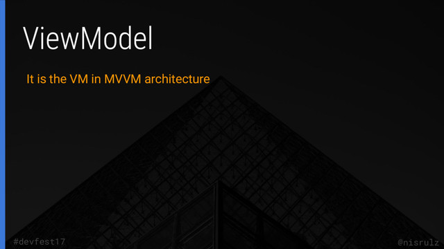 @nisrulz
#devfest17
It is the VM in MVVM architecture
