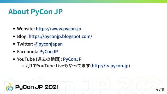 Website: https://www.pycon.jp
Blog: https://pyconjp.blogspot.com/
Twitter: @pyconjapan
Facebook: PyConJP
YouTube (過去の動画): PyConJP
月1でYouTube Liveもやってます(http://tv.pycon.jp)
About PyCon JP
4 / 11
