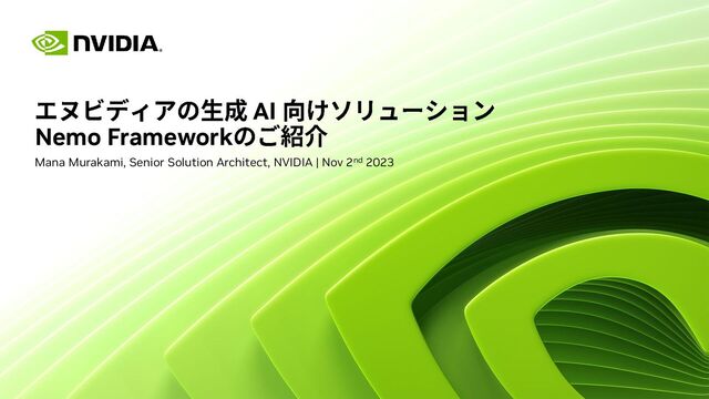 AI
Nemo Framework
Mana Murakami, Senior Solution Architect, NVIDIA | Nov 2nd 2023
