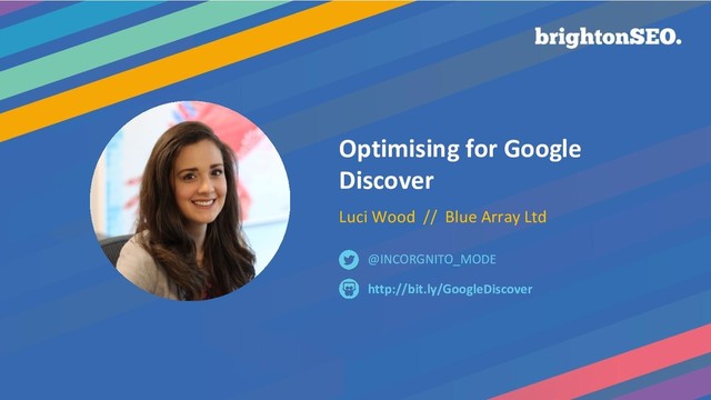 Optimising for Google
Discover
Luci Wood // Blue Array Ltd
http://bit.ly/GoogleDiscover
@INCORGNITO_MODE
