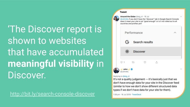 ‘The Discover report is
shown to websites
that have accumulated
meaningful visibility in
Discover.
http://bit.ly/search-console-discover
