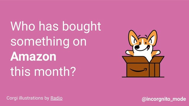 Who has bought
something on
Amazon
this month?
Corgi illustrations by Radio @incorgnito_mode
